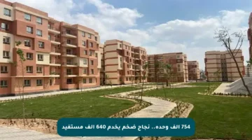 754 ألف وحدة.. نجاح ضخم يخدم 640 ألف مستفيد